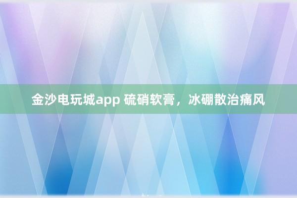 金沙電玩城app 硫硝軟膏，冰硼散治痛風(fēng)