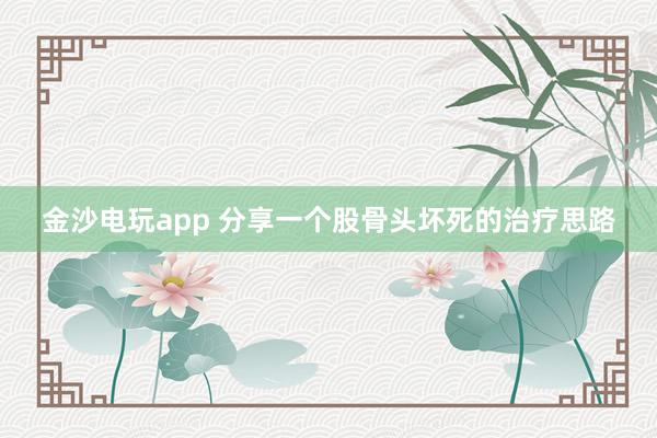 金沙電玩app 分享一個(gè)股骨頭壞死的治療思路
