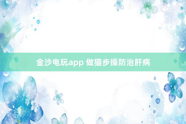 金沙電玩app 做貓步操防治肝病