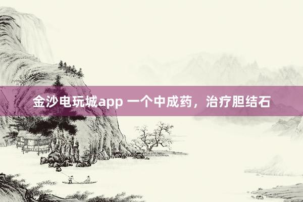 金沙電玩城app 一個中成藥，治療膽結石