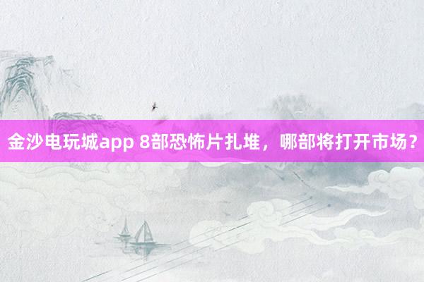 金沙電玩城app 8部恐怖片扎堆，哪部將打開(kāi)市場(chǎng)？