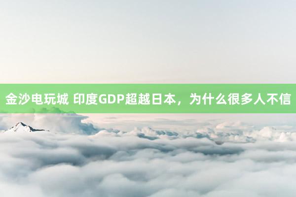 金沙電玩城 印度GDP超越日本，為什么很多人不信