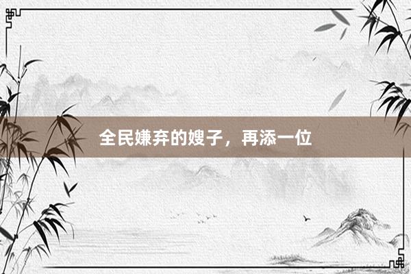 全民嫌棄的嫂子，再添一位