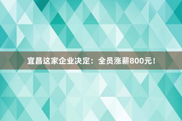 宜昌這家企業(yè)決定：全員漲薪800元！